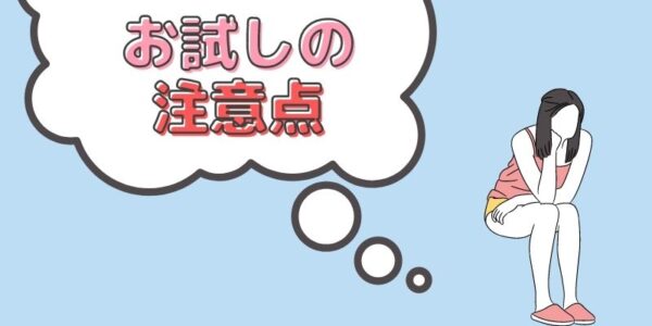 お試しするときに気を付けたいこと【注意点２つ】