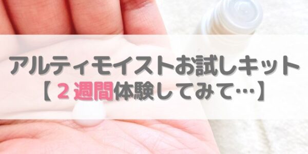 「アルティモイスト」お試しキットを使い切った【感想】